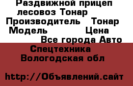 Раздвижной прицеп-лесовоз Тонар 8980 › Производитель ­ Тонар › Модель ­ 8 980 › Цена ­ 2 250 000 - Все города Авто » Спецтехника   . Вологодская обл.